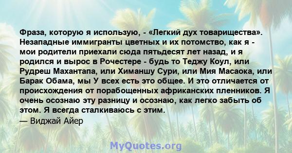 Фраза, которую я использую, - «Легкий дух товарищества». Незападные иммигранты цветных и их потомство, как я - мои родители приехали сюда пятьдесят лет назад, и я родился и вырос в Рочестере - будь то Теджу Коул, или