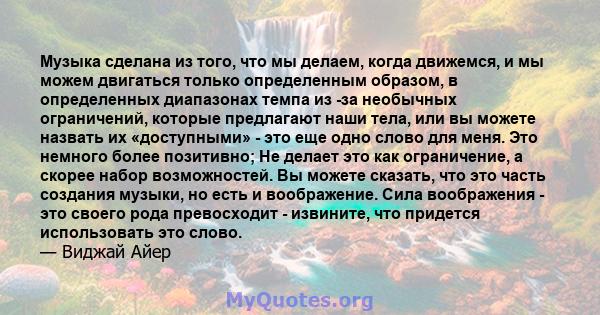 Музыка сделана из того, что мы делаем, когда движемся, и мы можем двигаться только определенным образом, в определенных диапазонах темпа из -за необычных ограничений, которые предлагают наши тела, или вы можете назвать