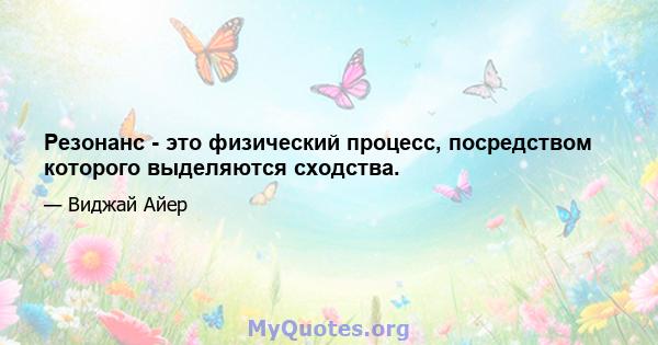 Резонанс - это физический процесс, посредством которого выделяются сходства.