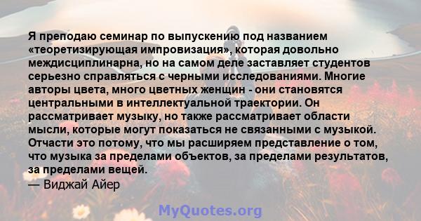 Я преподаю семинар по выпускению под названием «теоретизирующая импровизация», которая довольно междисциплинарна, но на самом деле заставляет студентов серьезно справляться с черными исследованиями. Многие авторы цвета, 