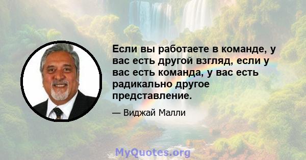 Если вы работаете в команде, у вас есть другой взгляд, если у вас есть команда, у вас есть радикально другое представление.