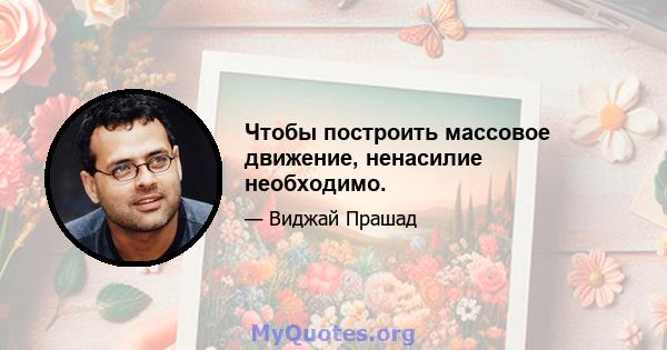 Чтобы построить массовое движение, ненасилие необходимо.