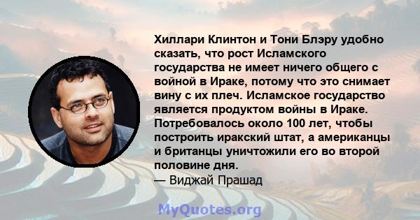 Хиллари Клинтон и Тони Блэру удобно сказать, что рост Исламского государства не имеет ничего общего с войной в Ираке, потому что это снимает вину с их плеч. Исламское государство является продуктом войны в Ираке.