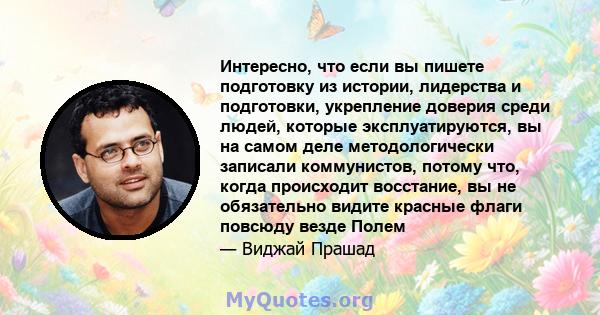 Интересно, что если вы пишете подготовку из истории, лидерства и подготовки, укрепление доверия среди людей, которые эксплуатируются, вы на самом деле методологически записали коммунистов, потому что, когда происходит