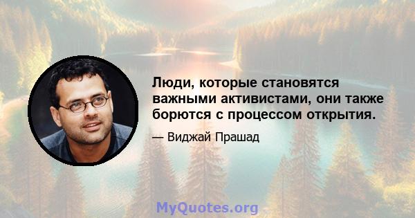 Люди, которые становятся важными активистами, они также борются с процессом открытия.