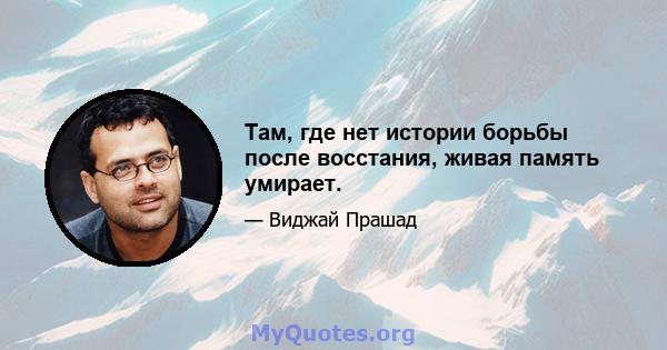 Там, где нет истории борьбы после восстания, живая память умирает.