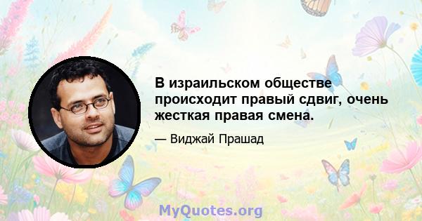 В израильском обществе происходит правый сдвиг, очень жесткая правая смена.