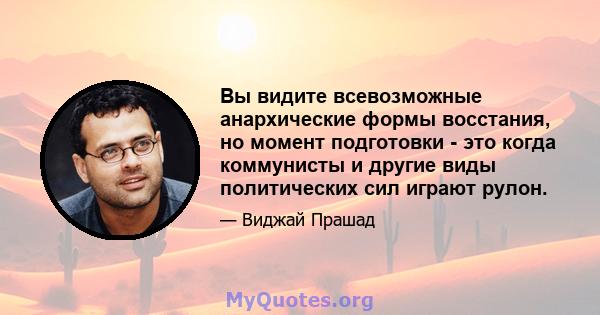 Вы видите всевозможные анархические формы восстания, но момент подготовки - это когда коммунисты и другие виды политических сил играют рулон.