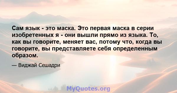 Сам язык - это маска. Это первая маска в серии изобретенных я - они вышли прямо из языка. То, как вы говорите, меняет вас, потому что, когда вы говорите, вы представляете себя определенным образом.