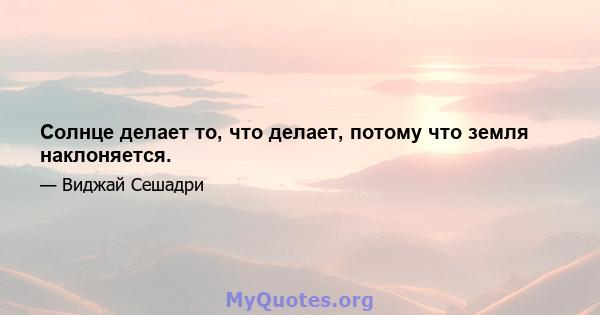 Солнце делает то, что делает, потому что земля наклоняется.