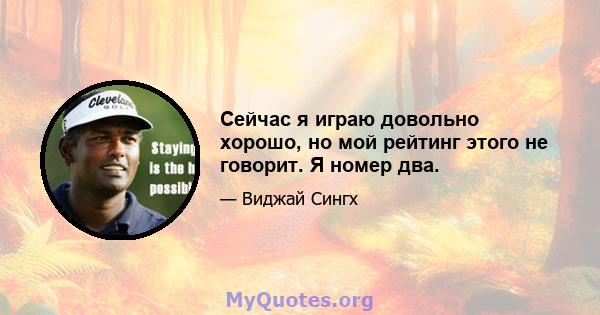 Сейчас я играю довольно хорошо, но мой рейтинг этого не говорит. Я номер два.