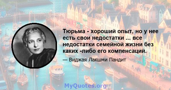 Тюрьма - хороший опыт, но у нее есть свои недостатки ... все недостатки семейной жизни без каких -либо его компенсаций.