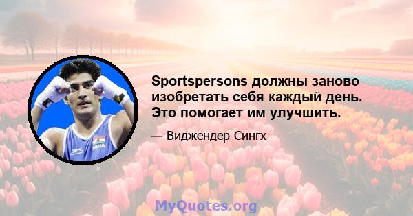 Sportspersons должны заново изобретать себя каждый день. Это помогает им улучшить.