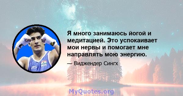 Я много занимаюсь йогой и медитацией. Это успокаивает мои нервы и помогает мне направлять мою энергию.