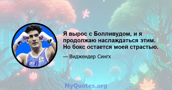 Я вырос с Болливудом, и я продолжаю наслаждаться этим. Но бокс остается моей страстью.