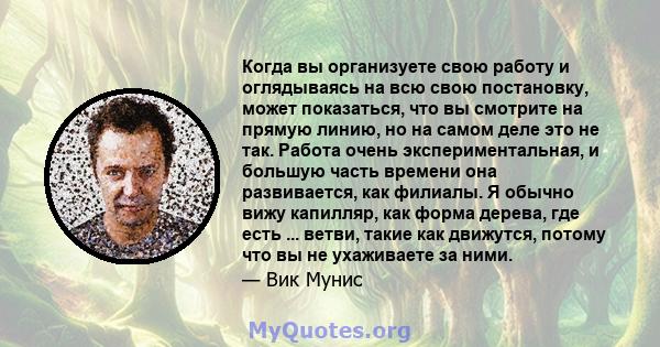 Когда вы организуете свою работу и оглядываясь на всю свою постановку, может показаться, что вы смотрите на прямую линию, но на самом деле это не так. Работа очень экспериментальная, и большую часть времени она