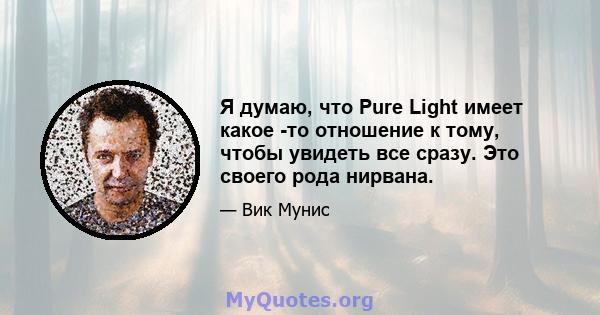 Я думаю, что Pure Light имеет какое -то отношение к тому, чтобы увидеть все сразу. Это своего рода нирвана.