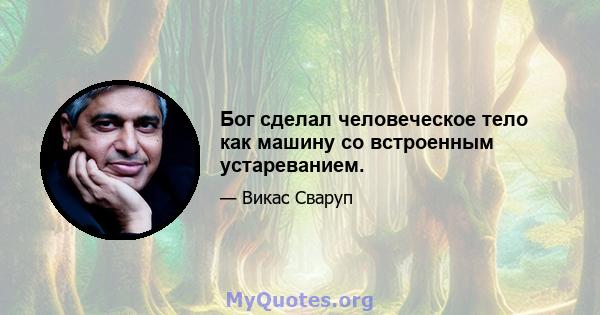 Бог сделал человеческое тело как машину со встроенным устареванием.