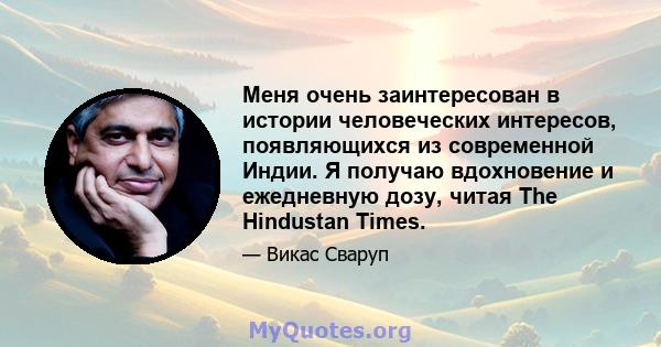 Меня очень заинтересован в истории человеческих интересов, появляющихся из современной Индии. Я получаю вдохновение и ежедневную дозу, читая The Hindustan Times.