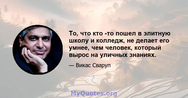 То, что кто -то пошел в элитную школу и колледж, не делает его умнее, чем человек, который вырос на уличных знаниях.