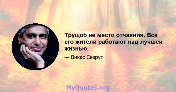 Трущоб не место отчаяния. Все его жители работают над лучшей жизнью.