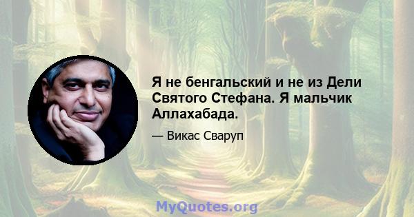 Я не бенгальский и не из Дели Святого Стефана. Я мальчик Аллахабада.