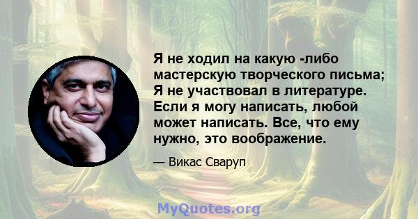 Я не ходил на какую -либо мастерскую творческого письма; Я не участвовал в литературе. Если я могу написать, любой может написать. Все, что ему нужно, это воображение.