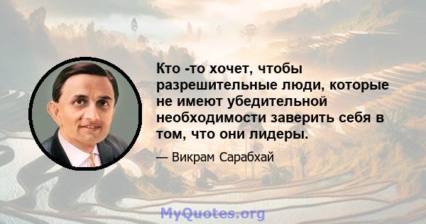 Кто -то хочет, чтобы разрешительные люди, которые не имеют убедительной необходимости заверить себя в том, что они лидеры.