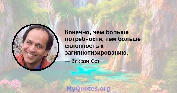 Конечно, чем больше потребности, тем больше склонность к загипнотизированию.