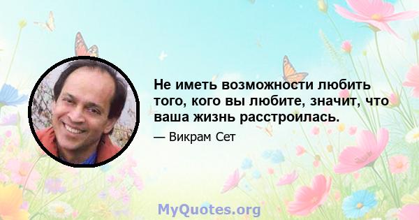 Не иметь возможности любить того, кого вы любите, значит, что ваша жизнь расстроилась.