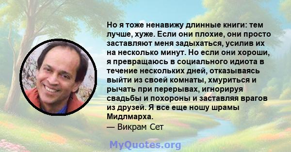 Но я тоже ненавижу длинные книги: тем лучше, хуже. Если они плохие, они просто заставляют меня задыхаться, усилив их на несколько минут. Но если они хороши, я превращаюсь в социального идиота в течение нескольких дней,