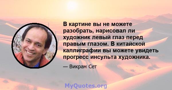 В картине вы не можете разобрать, нарисовал ли художник левый глаз перед правым глазом. В китайской каллиграфии вы можете увидеть прогресс инсульта художника.