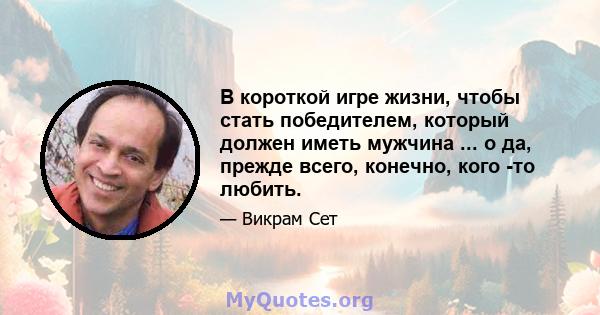 В короткой игре жизни, чтобы стать победителем, который должен иметь мужчина ... о да, прежде всего, конечно, кого -то любить.