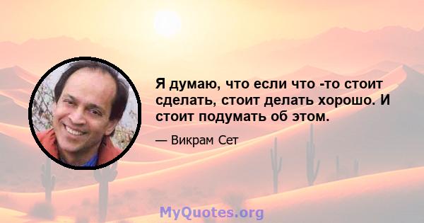 Я думаю, что если что -то стоит сделать, стоит делать хорошо. И стоит подумать об этом.