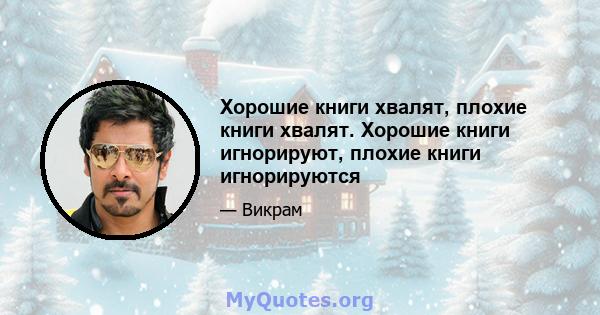 Хорошие книги хвалят, плохие книги хвалят. Хорошие книги игнорируют, плохие книги игнорируются