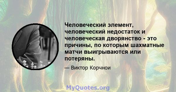 Человеческий элемент, человеческий недостаток и человеческая дворянство - это причины, по которым шахматные матчи выигрываются или потеряны.