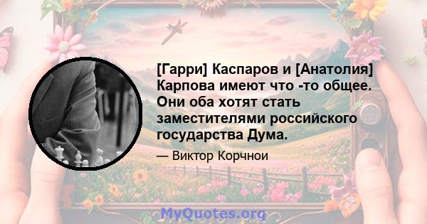 [Гарри] Каспаров и [Анатолия] Карпова имеют что -то общее. Они оба хотят стать заместителями российского государства Дума.