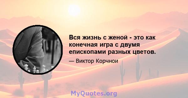 Вся жизнь с женой - это как конечная игра с двумя епископами разных цветов.