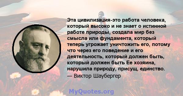 Эта цивилизация-это работа человека, который высоко и не знает о истинной работе природы, создала мир без смысла или фундамента, который теперь угрожает уничтожить его, потому что через его поведение и его деятельность, 