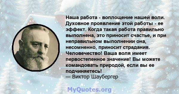 Наша работа - воплощение нашей воли. Духовное проявление этой работы - ее эффект. Когда такая работа правильно выполнена, это приносит счастье, и при неправильном выполнении она, несомненно, приносит страдания.