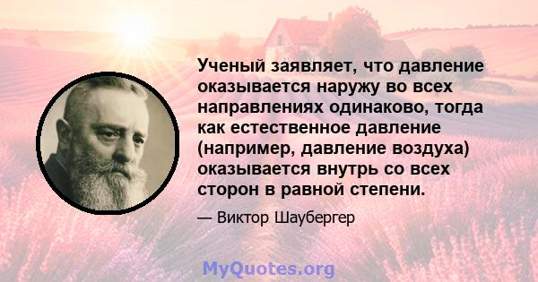 Ученый заявляет, что давление оказывается наружу во всех направлениях одинаково, тогда как естественное давление (например, давление воздуха) оказывается внутрь со всех сторон в равной степени.