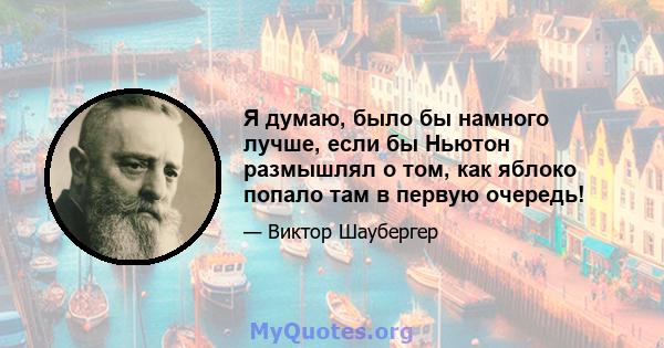 Я думаю, было бы намного лучше, если бы Ньютон размышлял о том, как яблоко попало там в первую очередь!