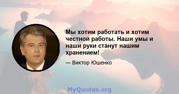 Мы хотим работать и хотим честной работы. Наши умы и наши руки станут нашим хранением!