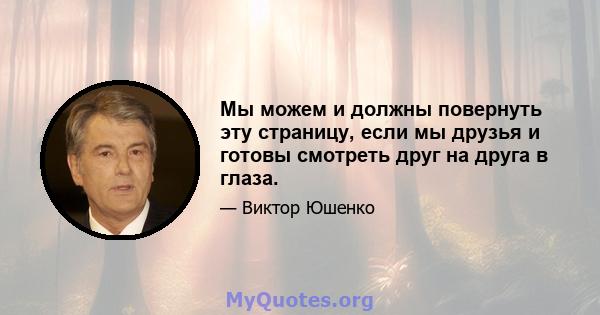 Мы можем и должны повернуть эту страницу, если мы друзья и готовы смотреть друг на друга в глаза.