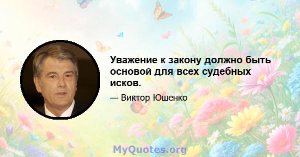 Уважение к закону должно быть основой для всех судебных исков.