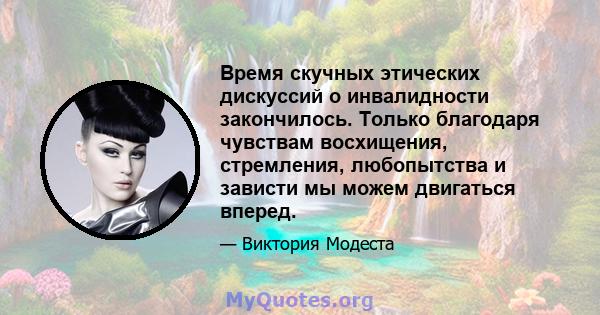 Время скучных этических дискуссий о инвалидности закончилось. Только благодаря чувствам восхищения, стремления, любопытства и зависти мы можем двигаться вперед.