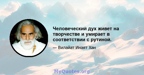 Человеческий дух живет на творчестве и умирает в соответствии с рутиной.