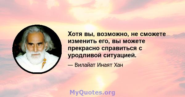 Хотя вы, возможно, не сможете изменить его, вы можете прекрасно справиться с уродливой ситуацией.