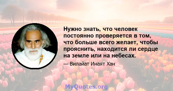 Нужно знать, что человек постоянно проверяется в том, что больше всего желает, чтобы прояснить, находится ли сердце на земле или на небесах.