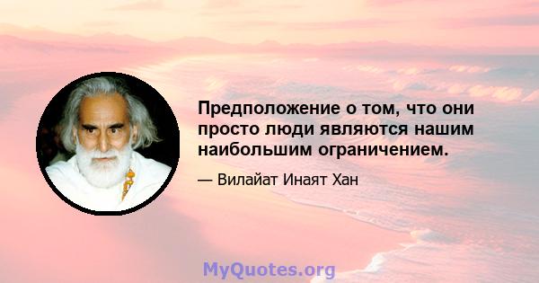 Предположение о том, что они просто люди являются нашим наибольшим ограничением.